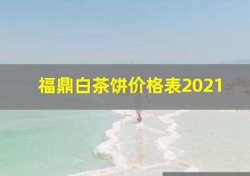 福鼎白茶饼价格表2021