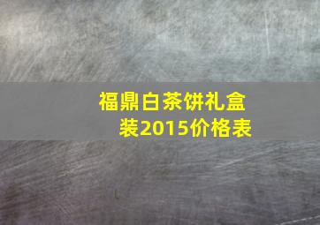 福鼎白茶饼礼盒装2015价格表