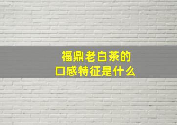 福鼎老白茶的口感特征是什么