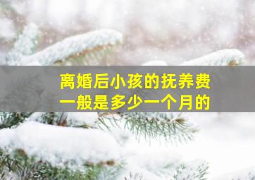 离婚后小孩的抚养费一般是多少一个月的