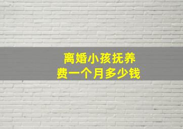 离婚小孩抚养费一个月多少钱