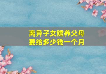 离异子女赡养父母要给多少钱一个月