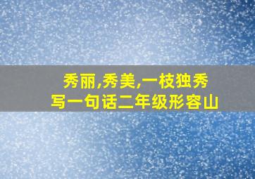 秀丽,秀美,一枝独秀写一句话二年级形容山