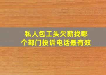 私人包工头欠薪找哪个部门投诉电话最有效