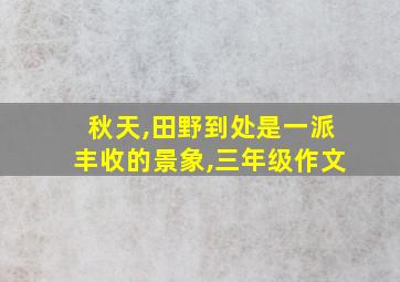 秋天,田野到处是一派丰收的景象,三年级作文