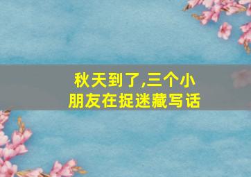 秋天到了,三个小朋友在捉迷藏写话