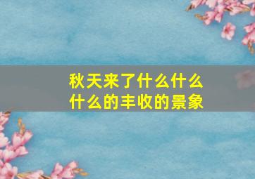 秋天来了什么什么什么的丰收的景象