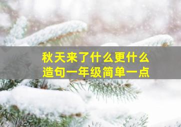 秋天来了什么更什么造句一年级简单一点