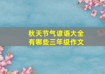 秋天节气谚语大全有哪些三年级作文