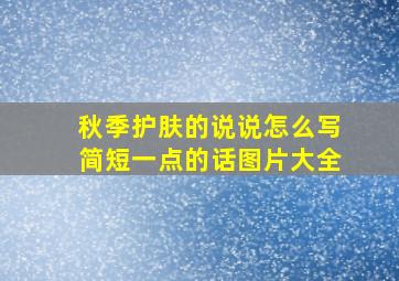 秋季护肤的说说怎么写简短一点的话图片大全