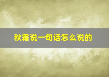 秋霜说一句话怎么说的