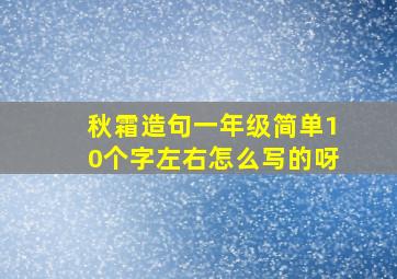 秋霜造句一年级简单10个字左右怎么写的呀