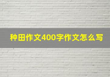 种田作文400字作文怎么写