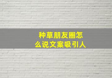 种草朋友圈怎么说文案吸引人