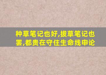 种草笔记也好,拔草笔记也罢,都贵在守住生命线申论