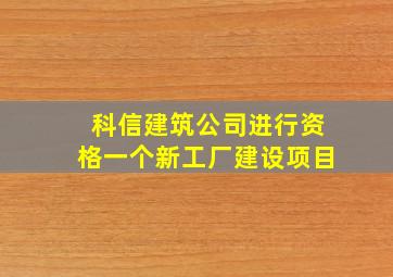 科信建筑公司进行资格一个新工厂建设项目