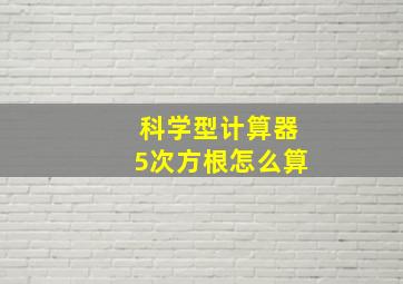 科学型计算器5次方根怎么算