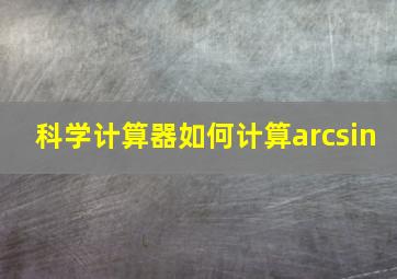 科学计算器如何计算arcsin