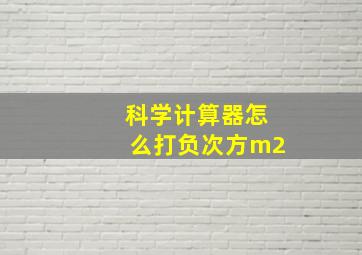 科学计算器怎么打负次方m2