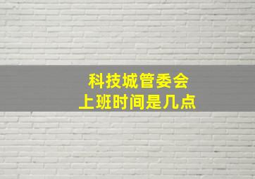 科技城管委会上班时间是几点