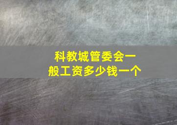 科教城管委会一般工资多少钱一个