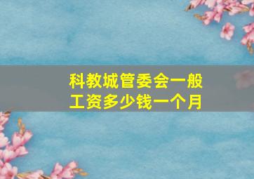 科教城管委会一般工资多少钱一个月