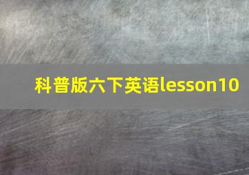 科普版六下英语lesson10