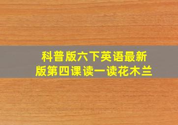 科普版六下英语最新版第四课读一读花木兰