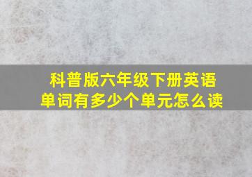 科普版六年级下册英语单词有多少个单元怎么读