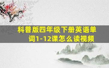 科普版四年级下册英语单词1-12课怎么读视频