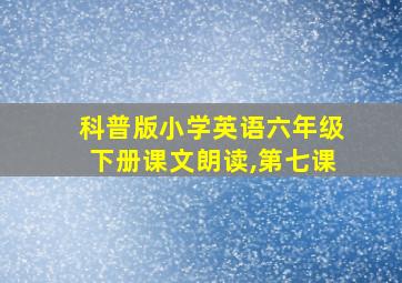 科普版小学英语六年级下册课文朗读,第七课