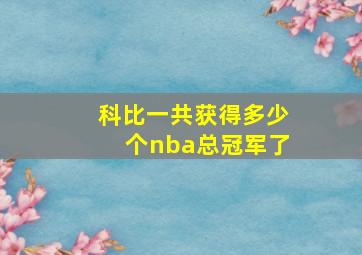 科比一共获得多少个nba总冠军了