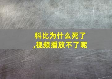 科比为什么死了,视频播放不了呢