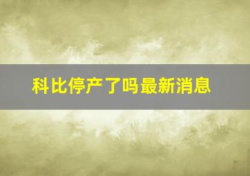 科比停产了吗最新消息