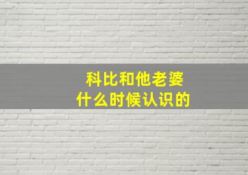 科比和他老婆什么时候认识的