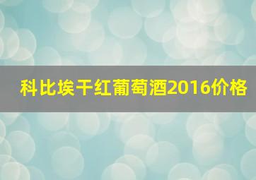 科比埃干红葡萄酒2016价格