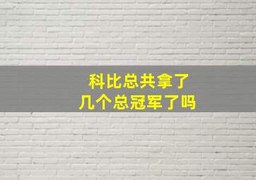 科比总共拿了几个总冠军了吗