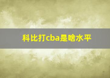 科比打cba是啥水平