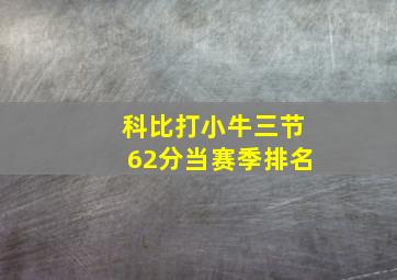 科比打小牛三节62分当赛季排名