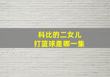 科比的二女儿打篮球是哪一集