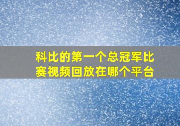 科比的第一个总冠军比赛视频回放在哪个平台