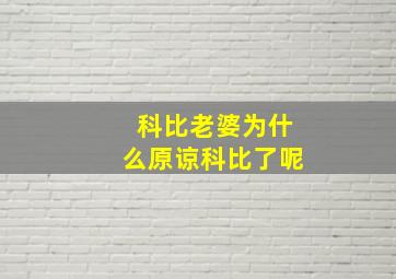 科比老婆为什么原谅科比了呢