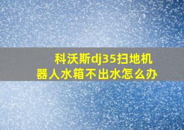 科沃斯dj35扫地机器人水箱不出水怎么办