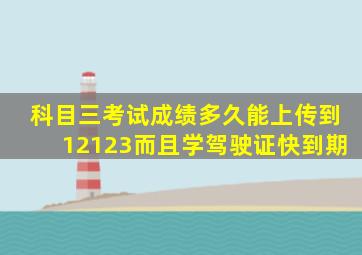 科目三考试成绩多久能上传到12123而且学驾驶证快到期