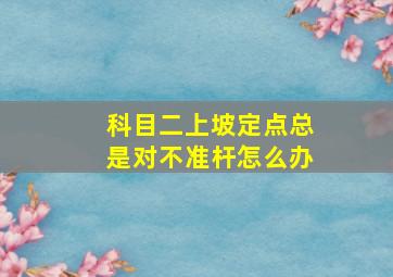 科目二上坡定点总是对不准杆怎么办