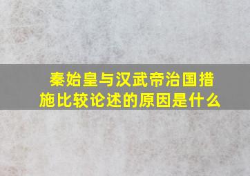 秦始皇与汉武帝治国措施比较论述的原因是什么