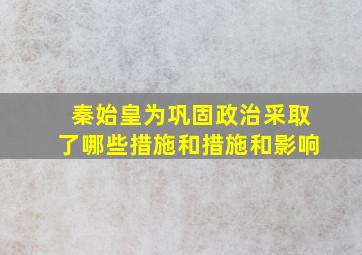 秦始皇为巩固政治采取了哪些措施和措施和影响