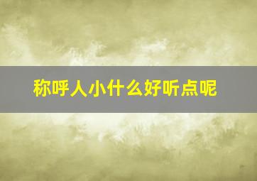 称呼人小什么好听点呢