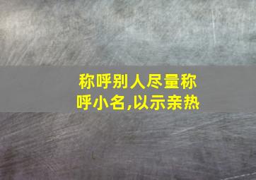 称呼别人尽量称呼小名,以示亲热