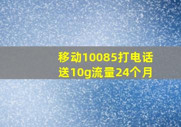 移动10085打电话送10g流量24个月